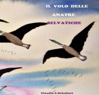 Il volo delle anatre selvatiche - Claudia Erika Schubert