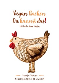Vegan Backen Du kannst Das! - Mit Laila dem Huhn - Sandra Tutkun