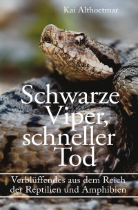 Schwarze Viper, schneller Tod. Verblüffendes aus dem Reich der Reptilien und Amphibien - Kai Althoetmar