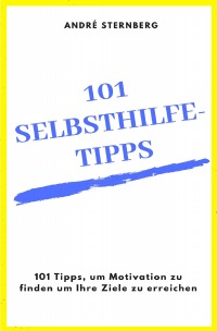 101 Selbsthilfe-Tipps - 101 Tipps, um Motivation zu finden um Ihre Ziele zu erreichen - Andre Sternberg