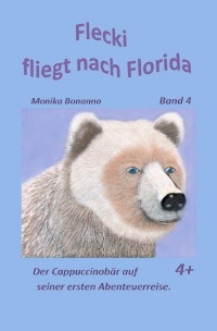 Flecki fliegt nach Florida - Band 4 -Der Cappuccinobär auf seiner ersten Abenteuerreise - Tiergeschichte empfohlen ab 4 Jahre - Monika Bonanno
