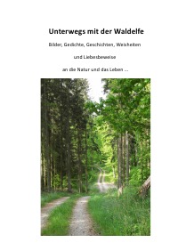Unterwegs mit der Waldelfe - Bilder, Gedichte, Geschichten, Weisheiten und Liebesbeweise an die Natur und das Leben ... - Eva Dorfmann