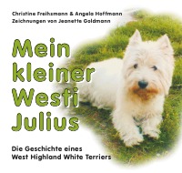 Mein kleiner Westi Julius - Die Geschichte eines  West Highland White Terriers - Christine Freihsmann, Angela Hoffmann, Jeanette Goldmann