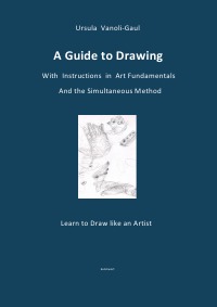 A Guide to Drawing  -  With Instructions in Art Fundamentals and the Simultaneous Method - Learn to Draw like an Artist - Ursula Vanoli-Gaul