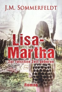 Lisa-Martha. - Zur falschen Zeit geboren - Jaroslawa Sommerfeldt
