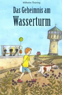 Das Geheimnis am Wasserturm - Ein Jugendbuch - Wilhelm Thöring