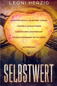 Selbstwert - Selbstwertgefühl & Selbstwert stärken, steigern & aufbauen - Wieder glücklich sein & selbstbewusst für mehr Zufriedenheit mit sich selbst - Ratgeber Buch - Leoni Herzig