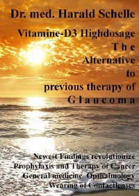 Vitamin D3 The Alternative to previous therapy of glaucoma - Revolutionize the newest findings; Cancer Prophylaxis  + Therapy, General Medicine, Ophthalmology, Wearing of Contactlenses - Dr.med. Harald Schelle