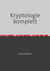 Das Geheimnis der Kryptologie - Meine Software als Buch - Franz Scheerer