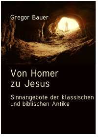 Von Homer zu Jesus - Sinnangebote der klassischen und biblischen Antike - Gregor Bauer
