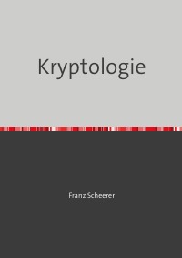 Kryptologie - Meine Software zur Kryptographie als Buch - Franz Scheerer