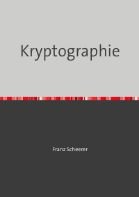 Kryptologie - Meine Software zur Kryptographie als Buch - Franz Scheerer