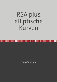 RSA plus elliptische Kurven - Kryptographie komplett - Franz Scheerer