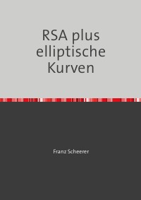 RSA plus elliptische Kurven - Kryptographie komplett - Franz Scheerer