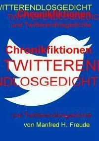 Chronikfiktionen und Twitterendlosgedicht - Gedichte - Manfred H. Freude