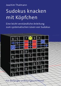 Sudokus knacken mit Köpfchen - Eine leicht verständliche Anleitung  zum systematischen Lösen von Sudokus - Für Anfänger und Fortgeschrittene - Joachim Thalmann