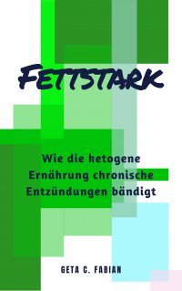 FETTSTARK - Wie die ketogene Ernährung chronische Entzündungen bändigt - Geta C. Fabian