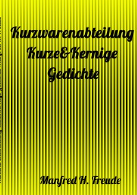Kurzwarenabteilung Kurze&Kernige - Gedichte  FREUDE-KURZGEDICHTE - FREUDE-KURZGEDICHTE Gedichte - Manfred H. Freude