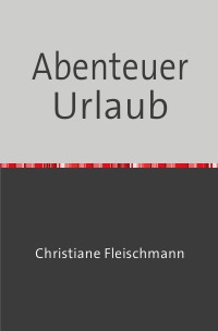 Abenteuer Urlaub - Christiane Fleischmann