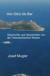 Von Görz bis Bar - Geschichte und Geschichten von der Österreichischen Riviera - Josef Mugler