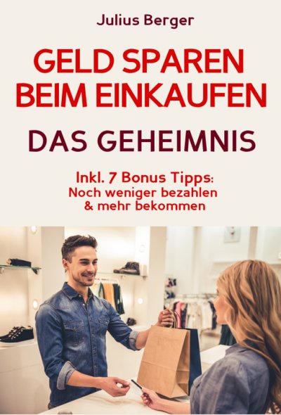 'Geld sparen: GELD SPAREN BEIM EINKAUFEN! Wie Sie beim Einkaufen deutlich weniger bezahlen und ganz einfach viel Geld sparen: Neuer Fernseher, neue Schuhe, neues Auto – Mit dem 5 Schritte Erfolgsplan können Sie bei jedem Einkauf Geld sparen!'-Cover
