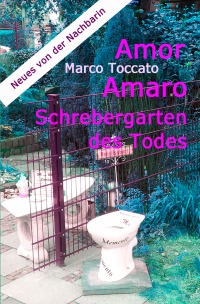 Amor Amaro - Schrebergarten des Todes - oder Neues von der Nachbarin - Marco Toccato