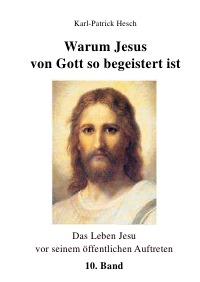 Warum Jesus von Gott so begeistert ist - Das Leben Jesu - vor seinem öffentlichen Auftreten / Band 10 - Karl-Patrick Hesch