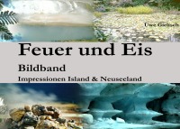 Feuer und Eis - Impressionen aus Neuseeland und Island - Uwe Gielisch