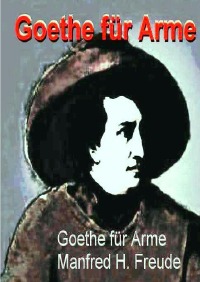Goethe für Arme - Goethe einmal anders - Manfred H. Freude