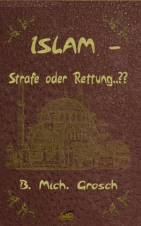 Islam – Strafe oder Rettung..?? - Bernd Michael Grosch, Bernd Michael Grosch