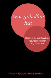 Was geholfen hat. - Geschichten aus 25 Jahren lösungsorientierter Psychotherapie - Benjamin Hinz, Wilhelm Bulthaup