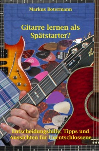 Gitarre lernen als Spätstarter? - Entscheidungshilfe, Tipps und Aussichten für Unentschlossene - Markus Botermann