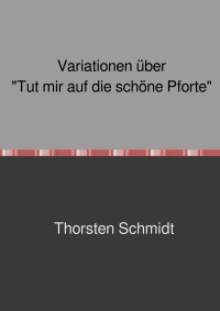 Variationen über "Tut mir auf die schöne Pforte" - Thorsten Schmidt, Thorsten Schmidt