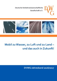 DVWG-Jahresband 2016/2017 - Mobil zu Wasser, zu Luft und zu Land - und das auch in Zukunft! - Deutsche Verkehrswissenschaftliche Gesellschaft e.V., Kerstin Rosenberger, Martin Kagerbauer, Jan Ninnemann