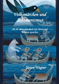 Volksmärchen und Schamanismus - Als die Menschen noch mit Tieren und Bäumen sprachen - Jürgen Wagner