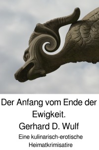 Der Anfang vom Ende der Ewigkeit. - Eine kulinarisch-erotische Heimatkrimisatire - Gerhard D. Wulf