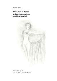 Mata Hari in Berlin und der Kammerdiener von König Ludwig II - Gedankenspiele mit 10 Illustrationen des Autors - Volker Mayr, Volker Mayr