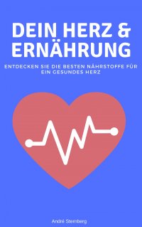 Dein Herz und Ernährung - Entdecken Sie die besten Nährstoffe für ein gesundes Herz - Andre Sternberg