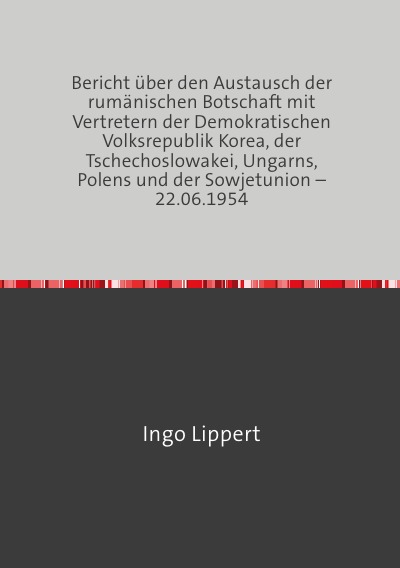 'Bericht über den Austausch der rumänischen Botschaft mit Vertretern der Demokratischen Volksrepublik Korea, der Tschechoslowakei, Ungarns, Polens und der Sowjetunion – 22.06.1954'-Cover