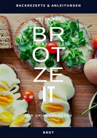 Brotzeit - ...Backrezepte und Anleitungen für urig, leckeres Brot - Peter May