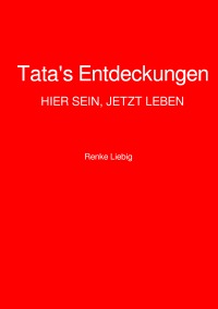Tata's Entdeckungen - HIER SEIN, JETZT LEBEN - Renke Liebig