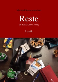 Reste (B-Seiten 2002-2016) - Lyrik - Michael Krautschneider