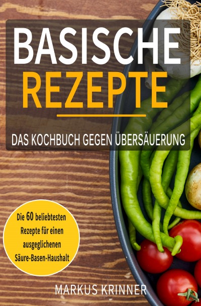 'Basische Rezepte – Das Kochbuch gegen Übersäuerung mit den 60 beliebtesten Rezepten für einen ausgeglichenen Säure-Basen-Haushalt: Entsäuern, entschlacken und genesen'-Cover