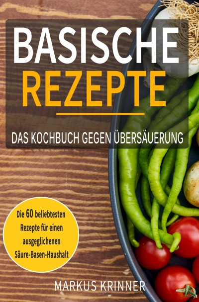 'Cover von Basische Rezepte – Das Kochbuch gegen Übersäuerung mit den 60 beliebtesten Rezepten für einen ausgeglichenen Säure-Basen-Haushalt: Entsäuern, entschlacken und genesen'-Cover