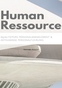 Human Ressource - Qualitatives Personalmanagement  &  zeitgemäße Personalführung - Norman Astaire
