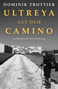 Ultreya auf dem Camino - ein Reisebericht vom Jakobsweg - Dominik Trottier