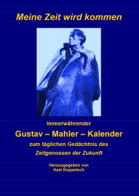 Meine Zeit wird kommen. - Immerwährender Gustav-Mahler-Kalender zum täglichen Gedächtnis des Zeitgenossen der Zukunft - Axel Koppetsch