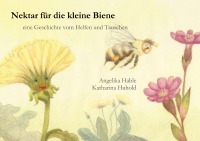 Nektar für die kleine Biene - eine Geschichte vom Helfen und Tauschen - Angelika Hable, Katharina Huhold