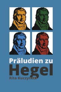 Präludien zu Hegel - Eine poetische Vergegenwärtigung des Abstrakten - Rita Kuczynski