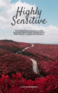 Highly Sensitive - The Practical Manual For Dealing With High Sensitivity And Highly Sensitive People (High Sensitivity Guide: Including Many Tips And Tricks For Private And Professional Everyday Life) - Luke Eisenberg
